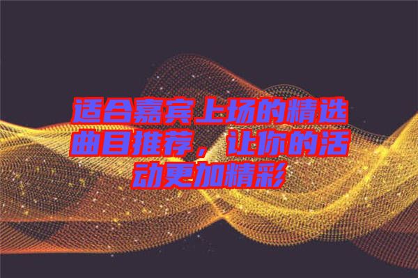 適合嘉賓上場(chǎng)的精選曲目推薦，讓你的活動(dòng)更加精彩
