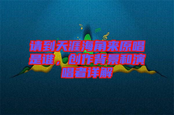 請(qǐng)到天涯海角來(lái)原唱是誰(shuí)，創(chuàng)作背景和演唱者詳解