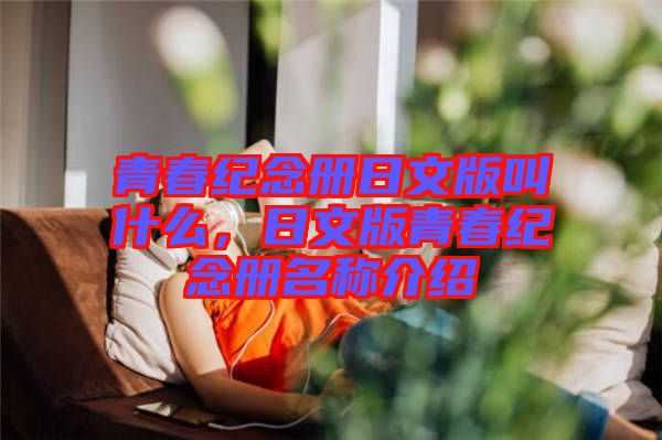 青春紀(jì)念冊日文版叫什么，日文版青春紀(jì)念冊名稱介紹