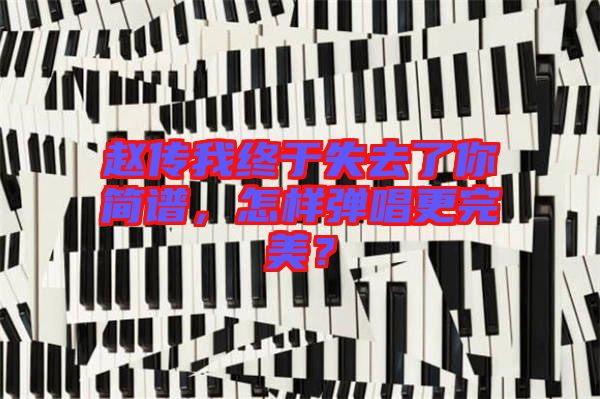 趙傳我終于失去了你簡譜，怎樣彈唱更完美？