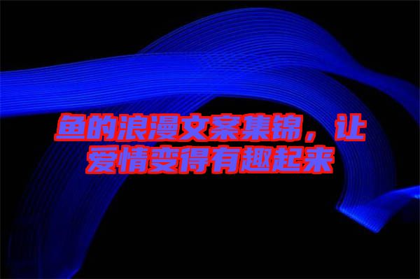 魚的浪漫文案集錦，讓愛情變得有趣起來