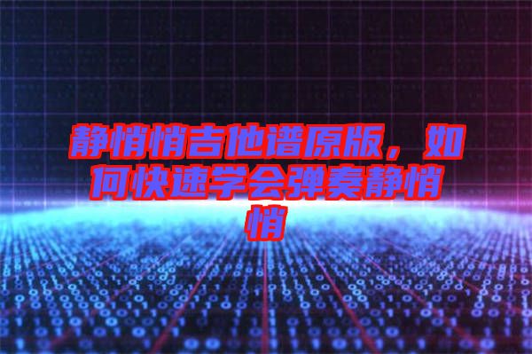 靜悄悄吉他譜原版，如何快速學(xué)會彈奏靜悄悄