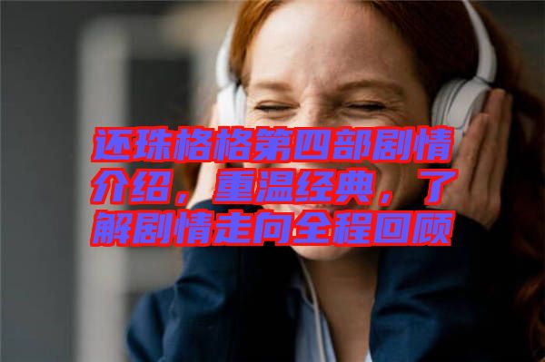 還珠格格第四部劇情介紹，重溫經(jīng)典，了解劇情走向全程回顧