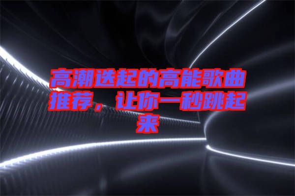 高潮迭起的高能歌曲推薦，讓你一秒跳起來