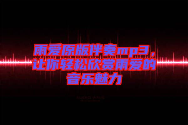 雨愛原版伴奏mp3，讓你輕松欣賞雨愛的音樂魅力