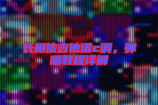 長相依吉他譜c調(diào)，彈唱教程詳解