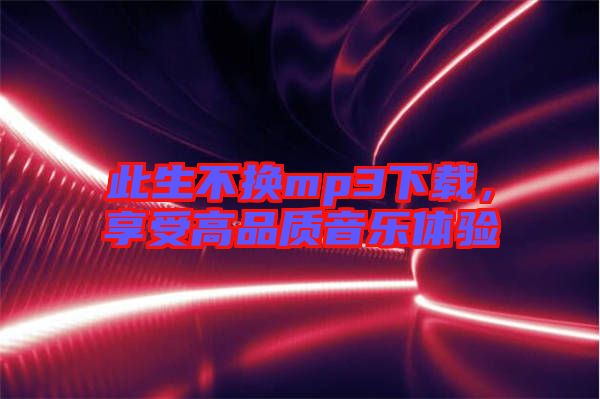 此生不換mp3下載，享受高品質(zhì)音樂體驗