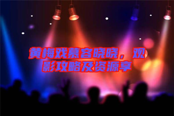 黃梅戲慕容曉曉，觀影攻略及資源享
