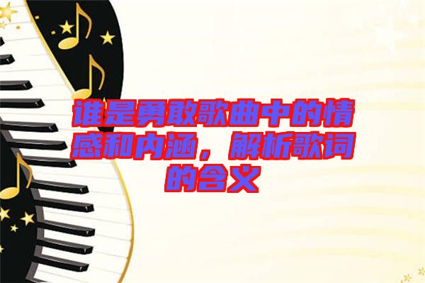 誰是勇敢歌曲中的情感和內(nèi)涵，解析歌詞的含義