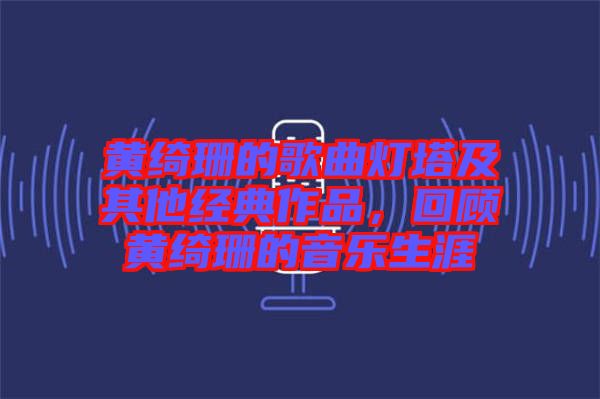黃綺珊的歌曲燈塔及其他經(jīng)典作品，回顧黃綺珊的音樂生涯