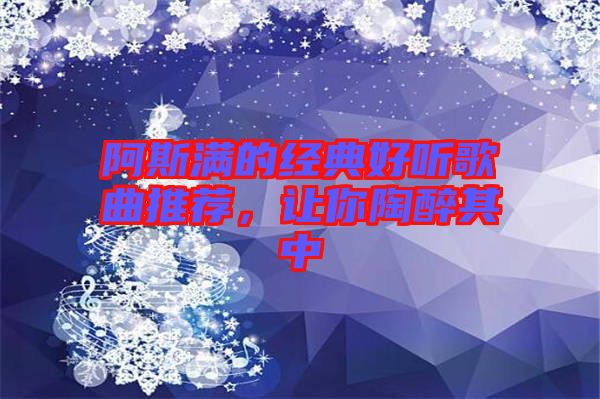 阿斯?jié)M的經(jīng)典好聽(tīng)歌曲推薦，讓你陶醉其中
