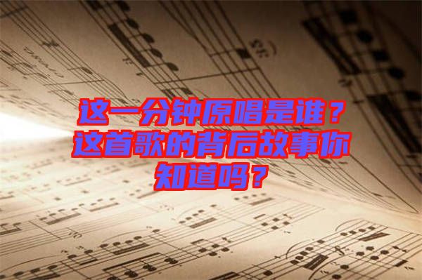 這一分鐘原唱是誰？這首歌的背后故事你知道嗎？