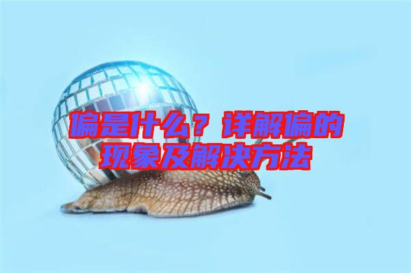 偏是什么？詳解偏的現(xiàn)象及解決方法