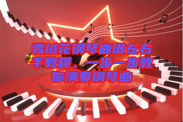 雪絨花鋼琴曲譜左右手教程，一步一步教你演奏鋼琴曲