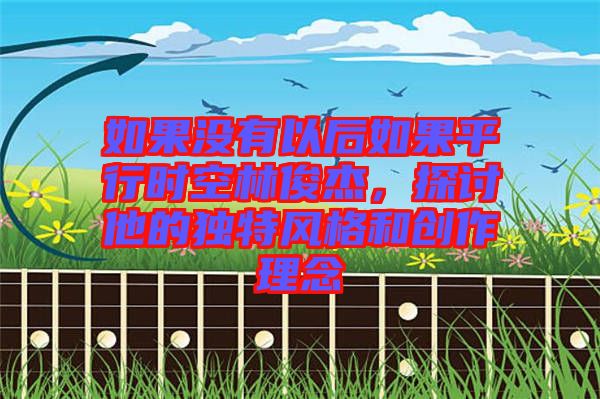 如果沒有以后如果平行時(shí)空林俊杰，探討他的獨(dú)特風(fēng)格和創(chuàng)作理念