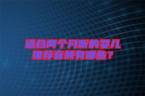 適合兩個(gè)月聽(tīng)的嬰兒推薦音頻有哪些？