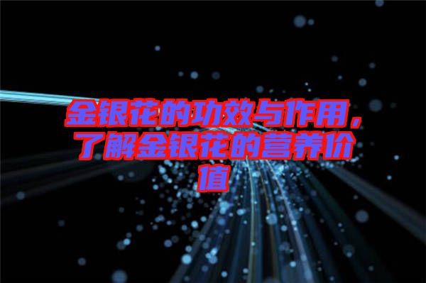 金銀花的功效與作用，了解金銀花的營(yíng)養(yǎng)價(jià)值