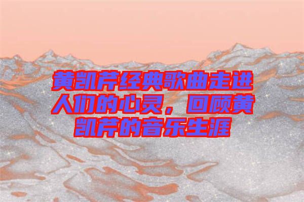 黃凱芹經(jīng)典歌曲走進(jìn)人們的心靈，回顧黃凱芹的音樂生涯