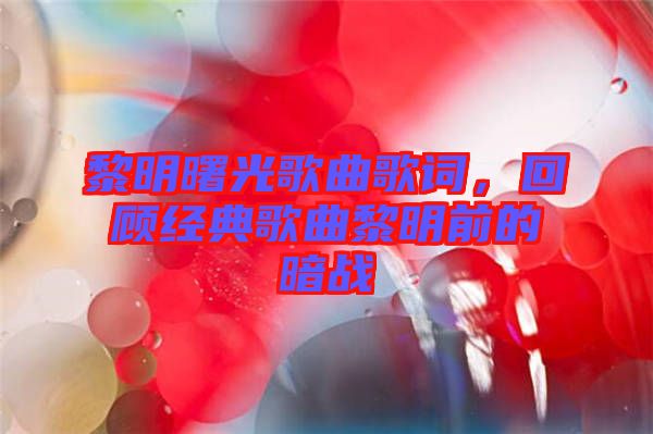 黎明曙光歌曲歌詞，回顧經(jīng)典歌曲黎明前的暗戰(zhàn)