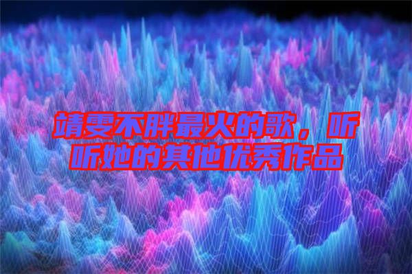 靖雯不胖最火的歌，聽聽她的其他優(yōu)秀作品