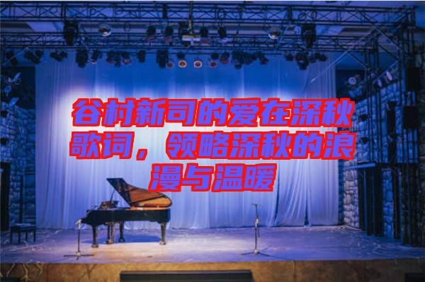 谷村新司的愛在深秋歌詞，領略深秋的浪漫與溫暖
