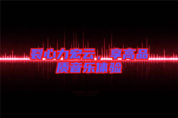 裂心力宏云，享高品質(zhì)音樂體驗