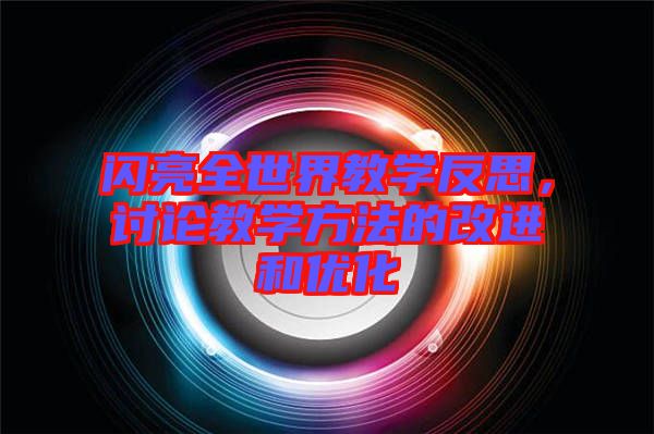閃亮全世界教學(xué)反思，討論教學(xué)方法的改進和優(yōu)化