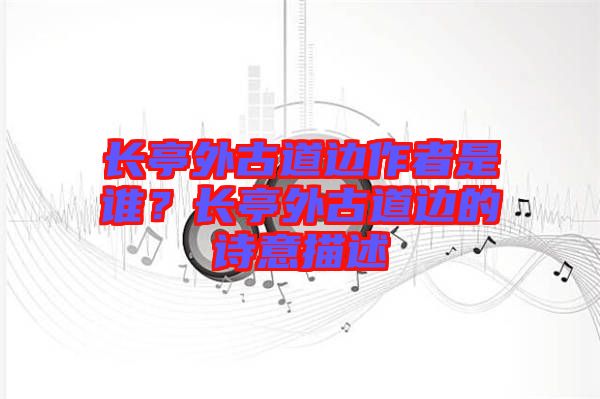 長亭外古道邊作者是誰？長亭外古道邊的詩意描述