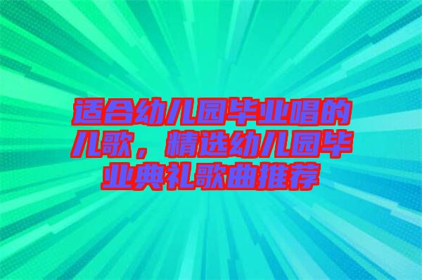 適合幼兒園畢業(yè)唱的兒歌，精選幼兒園畢業(yè)典禮歌曲推薦