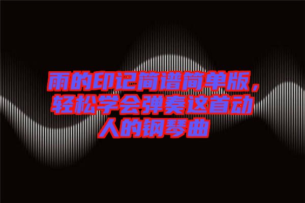 雨的印記簡(jiǎn)譜簡(jiǎn)單版，輕松學(xué)會(huì)彈奏這首動(dòng)人的鋼琴曲