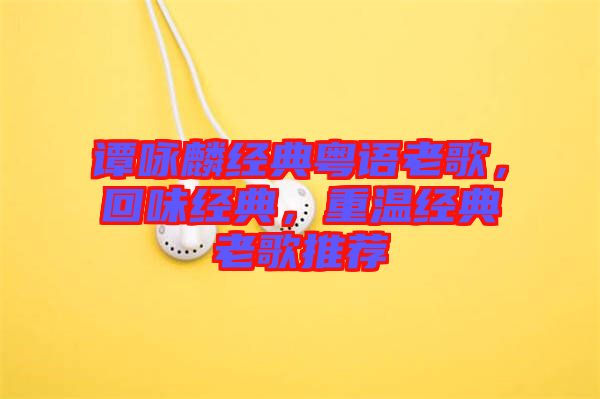 譚詠麟經(jīng)典粵語老歌，回味經(jīng)典，重溫經(jīng)典老歌推薦