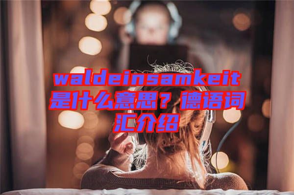 waldeinsamkeit是什么意思？德語詞匯介紹