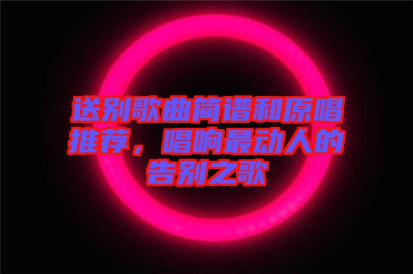 送別歌曲簡(jiǎn)譜和原唱推薦，唱響最動(dòng)人的告別之歌