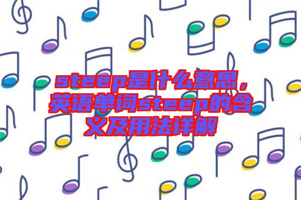 steep是什么意思，英語單詞steep的含義及用法詳解