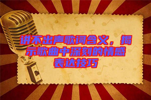 講不出聲歌詞含義，揭示歌曲中深刻的情感表達(dá)技巧