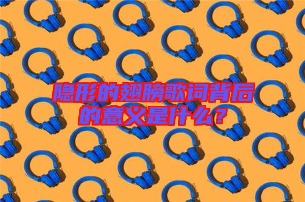 隱形的翅膀歌詞背后的意義是什么？