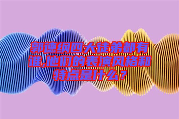 郭德綱四大徒弟都有誰,他們的表演風(fēng)格和特點(diǎn)是什么？