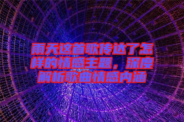 雨天這首歌傳達(dá)了怎樣的情感主題，深度解析歌曲情感內(nèi)涵