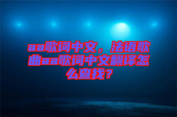 aa歌詞中文，法語(yǔ)歌曲aa歌詞中文翻譯怎么查找？