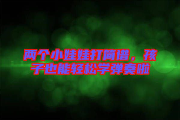 兩個小娃娃打簡譜，孩子也能輕松學(xué)彈奏啦