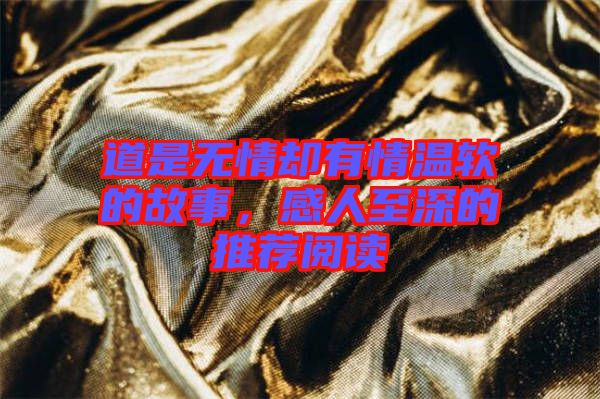 道是無情卻有情溫軟的故事，感人至深的推薦閱讀
