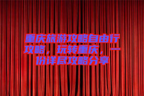 重慶旅游攻略自由行攻略，玩轉(zhuǎn)重慶，一份詳盡攻略分享