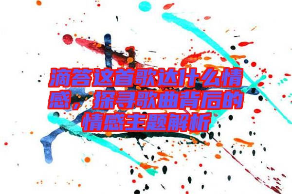 滴答這首歌達(dá)什么情感，探尋歌曲背后的情感主題解析