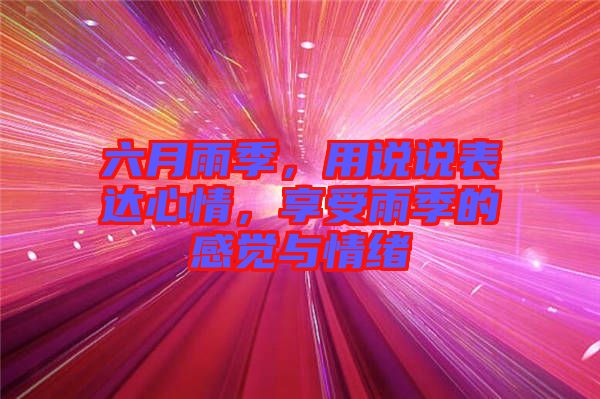 六月雨季，用說說表達(dá)心情，享受雨季的感覺與情緒
