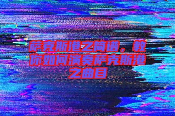 薩克斯港之簡(jiǎn)譜，教你如何演奏薩克斯港之曲目