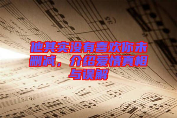 他其實沒有喜歡你未刪減，介紹愛情真相與誤解