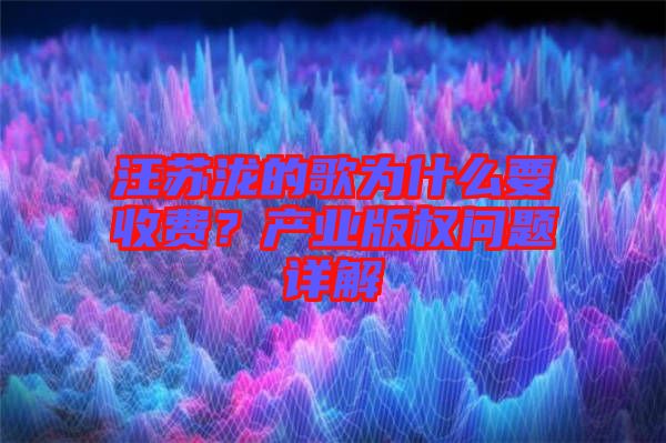 汪蘇瀧的歌為什么要收費？產業(yè)版權問題詳解
