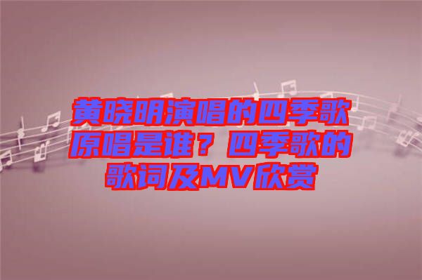 黃曉明演唱的四季歌原唱是誰？四季歌的歌詞及MV欣賞