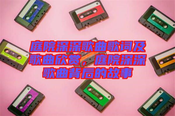 庭院深深歌曲歌詞及歌曲欣賞，庭院深深歌曲背后的故事
