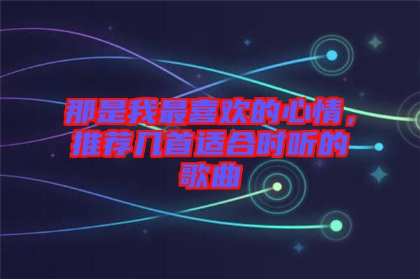 那是我最喜歡的心情，推薦幾首適合時聽的歌曲